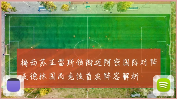 梅西苏亚雷斯领衔迈阿密国际对阵麦德林国民竞技首发阵容解析