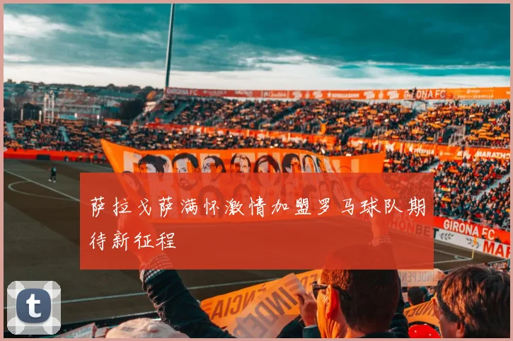 萨拉戈萨满怀激情加盟罗马球队期待新征程