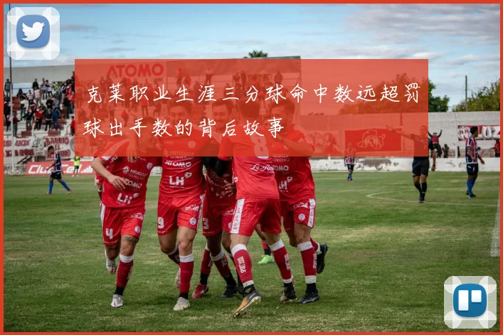 克莱职业生涯三分球命中数远超罚球出手数的背后故事